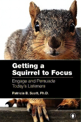 Getting A Squirrel To Focus Engage And Persuade Today's Listeners, De Patricia B Scott. Editorial Uhmms, Tapa Blanda En Inglés