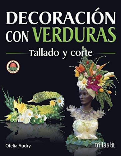 Decoración Con Verduras: Tallado Y Corte Serie: Arte En La Mesa, De Audry, Ofelia., Vol. 1. Editorial Trillas, Tapa Blanda En Español, 1997