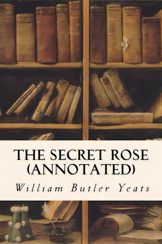 The Secret Rose (annotated), De Yeats, William Butler. Editorial Createspace, Tapa Blanda En Inglés