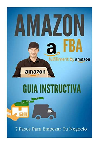 Amazon Fba - Guia Instructiva: 7 Pasos Para Iniciar Tu Negoc