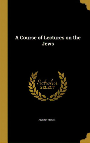 A Course Of Lectures On The Jews, De Anonymous. Editorial Wentworth Pr, Tapa Dura En Inglés
