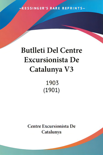 Butlleti Del Centre Excursionista De Catalunya V3: 1903 (1901), De Centre Excursionista De Catalunya, Excur. Editorial Kessinger Pub Llc, Tapa Blanda En Inglés