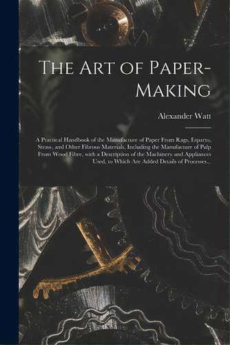 The Art Of Paper-making: A Practical Handbook Of The Manufacture Of Paper From Rags, Esparto, Str..., De Watt, Alexander. Editorial Legare Street Pr, Tapa Blanda En Inglés