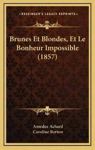 Brunes Et Blondes, Et Le Bonheur Impossible (1857), De Amedee Achard. Editorial Kessinger Publishing En Francés