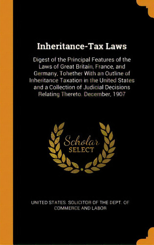 Inheritance-tax Laws: Digest Of The Principal Features Of The Laws Of Great Britain, France, And ..., De United States Solicitor Of The Dept Of. Editorial Franklin Classics, Tapa Dura En Inglés