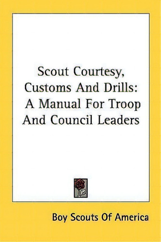 Scout Courtesy, Customs And Drills : A Manual For Troop And Council Leaders, De Boy Scouts Of America. Editorial Kessinger Publishing, Tapa Blanda En Inglés