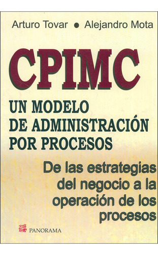 Cpimc Un Modelo De Administración Por Procesos: De Las Estrategias Del Negocio A La Operación De Los Procesos, De Arturo Tovar, Alejandro Mota., Vol. 1. Editorial Panorama En Español