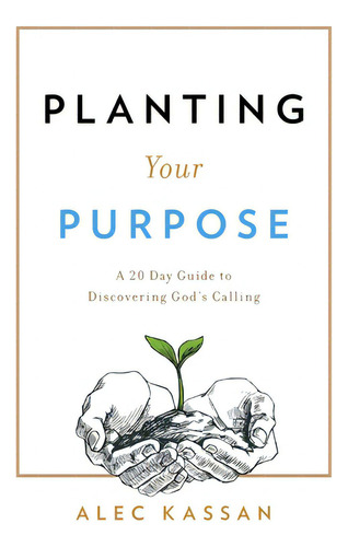 Planting Your Purpose: A 20 Day Guide To Discovering God's Calling, De Kassan, Alec. Editorial Lightning Source Inc, Tapa Blanda En Inglés