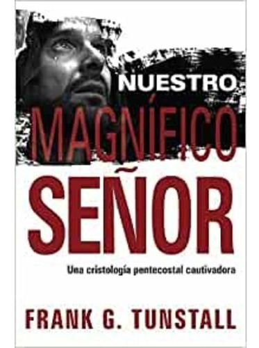 Nuestro Magnifico Señor: Una Cristología Pentecostal Cautivadora, De Frank G. Tunstall. Serie No, Vol. No. Editorial Publicaciones Casa, Tapa Blanda, Edición Tapa Rústica En Español, 0