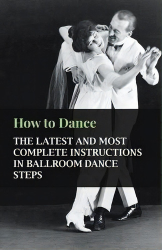 How To Dance - The Latest And Most Complete Instructions In Ballroom Dance Steps, De Anon. Editorial Read Books, Tapa Blanda En Inglés