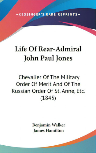 Life Of Rear-admiral John Paul Jones: Chevalier Of The Military Order Of Merit And Of The Russian..., De Walker, Benjamin. Editorial Kessinger Pub Llc, Tapa Dura En Inglés