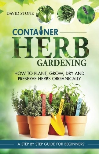 Container Herb Gardening How To Plant, Grow, Dry And Preserv