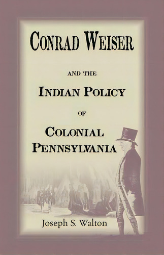 Conrad Weiser And The Indian Policy Of Colonial Pennsylvania, De Walton, Joseph S.. Editorial Heritage Books Inc, Tapa Blanda En Inglés