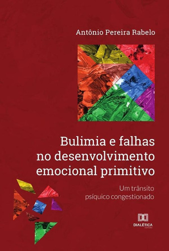 Bulimia E Falhas No Desenvolvimento Emocional Primitivo, De Antônio Pereira Rabelo. Editorial Dialética, Tapa Blanda En Portugués, 2022