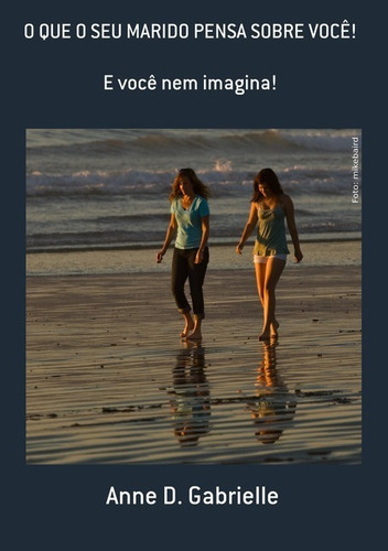 O Que O Seu Marido Pensa Sobre Você!: E Você Nem Imagina!, De Anne D. Gabrielle. Série Não Aplicável, Vol. 1. Editora Clube De Autores, Capa Mole, Edição 1 Em Português, 2021