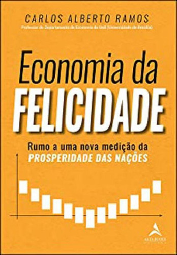 Economia Da Felicidade: Rumo A Uma Nova Medição Da Prosperidade Das Nações, De Ramos, Carlos Alberto. Editora Alta Books, Capa Mole Em Português