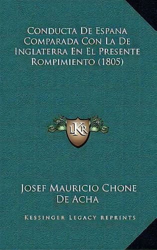 Conducta De Espana Comparada Con La De Inglaterra En El Presente Rompimiento (1805), De Josef Mauricio Chone De Acha. Editorial Kessinger Publishing, Tapa Blanda En Español