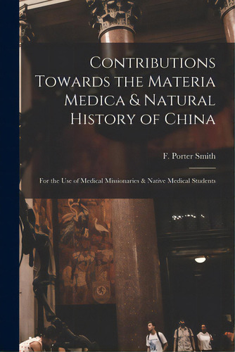 Contributions Towards The Materia Medica & Natural History Of China: For The Use Of Medical Missi..., De Smith, F. Porter (frederick Porter). Editorial Legare Street Pr, Tapa Blanda En Inglés