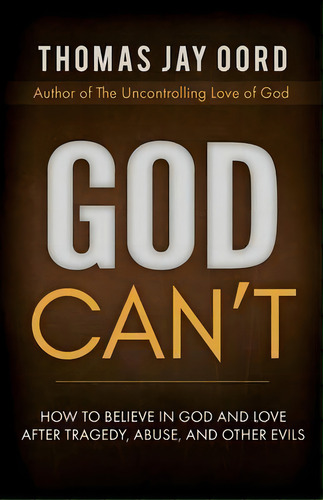 God Can't : How To Believe In God And Love After Tragedy, Abuse, And Other Evils, De Thomas Jay Oord. Editorial Sacrasage Press, Tapa Blanda En Inglés