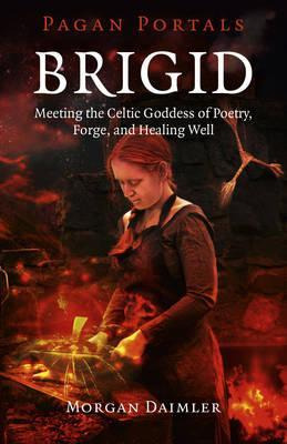 Brigid : Meeting The Celtic Goddess Of Poetry, Forge, And...