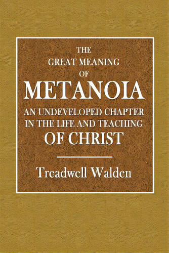 The Great Meaning Of Metanoia - An Undeveloped Chapter In The Life And Teaching Of Christ, De Walden, Treadwell. Editorial Lulu Pr, Tapa Blanda En Inglés