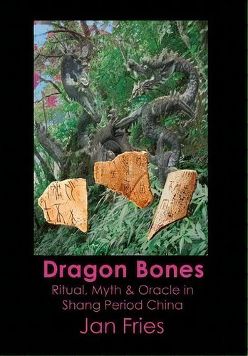 Dragon Bones - Ritual, Myth And Oracle In Shang Period China, De Jan Fries. Editorial Avalonia, Tapa Dura En Inglés