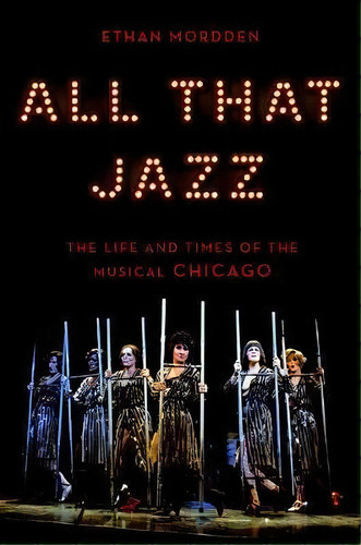 All That Jazz : The Life And Times Of The Musical Chicago, De Ethan Mordden. Editorial Oxford University Press Inc, Tapa Dura En Inglés