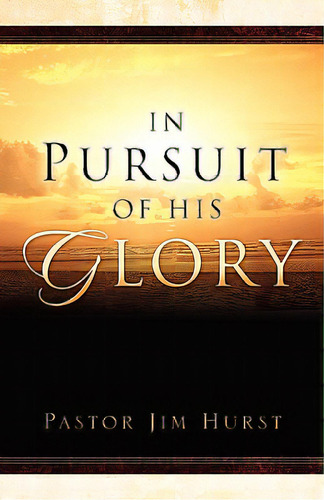 In Pursuit Of His Glory, De Hurst, Jim. Editorial Xulon Pr, Tapa Blanda En Inglés