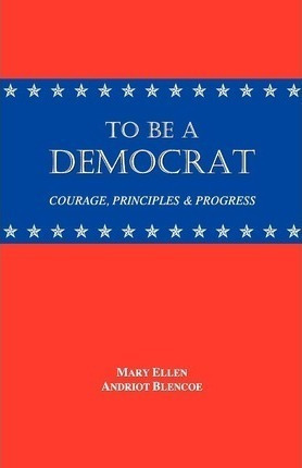 To Be A Democrat : Courage, Principles & Progress - Mary ...