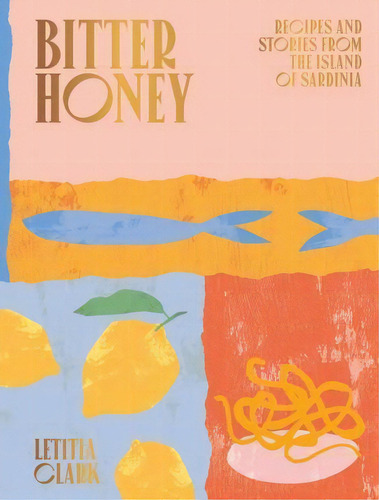 Bitter Honey : Recipes And Stories From The Island Of Sardinia, De Letitia Clark. Editorial Hardie Grant Books (uk), Tapa Dura En Inglés
