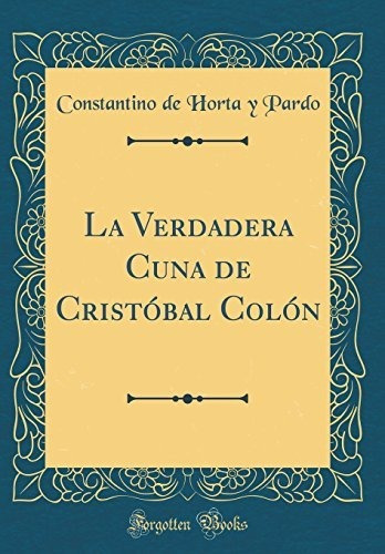 La Verdadera Cuna De Cristóbal Colón (classic Reprint)