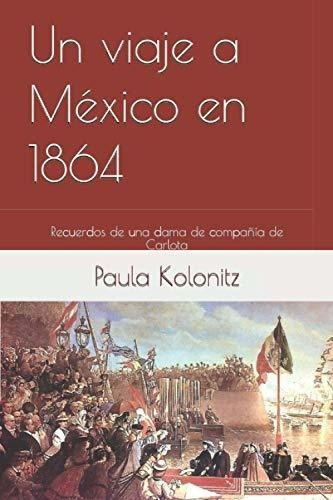Un Viaje A Mexico En 1864 Recuerdos De Una Dama De., de Kollonitz, Paula. Editorial Independently Published en español