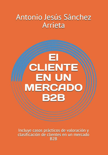 Libro: El Cliente En Un Mercado B2b: Incluye Casos Prácticos