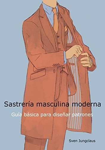 Sastrería Masculina Moderna: Guía Básica Para Diseñar Patron