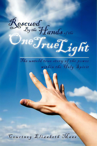 Rescued By The Hands Of The One True Light: The Untold True Story Of The Power Within The Holy Sp..., De Maas, Courtney Elizabeth. Editorial Authorhouse, Tapa Blanda En Inglés