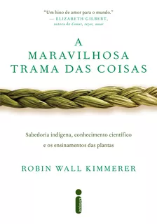 A Maravilhosa Trama Das Coisas: Sabedoria Indígena, Conhecimento Científico E Os Ensinamentos Das Plantas, De Robin Wall Kimmerer. Editora Intrínseca, Capa Mole Em Português, 2023