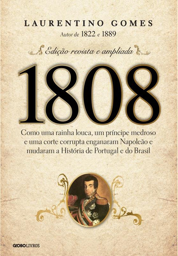 1808: Como uma rainha louca, um príncipe medroso e uma corte corrupta enganaram Napoleão e mudaram a História de Portugal e do Brasil, de Gomes, Laurentino. Editora Globo S/A, capa mole em português, 2014