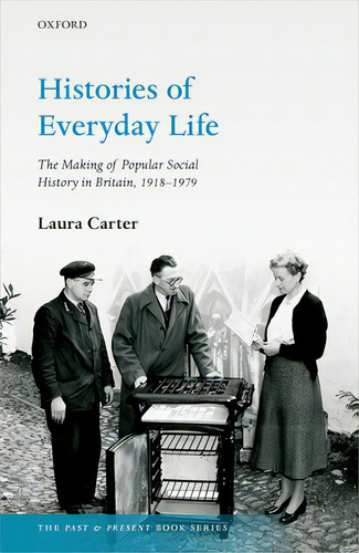 Histories Of Everyday Life: The Making Of Popular Social History In Britain, 1918-1979, De Carter, Laura. The Past & Present Book Series, Vol. 1. Editorial Oxford Univ Pr, Tapa Dura En Inglés