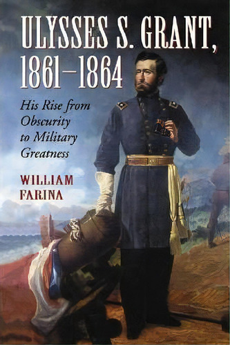 Ulysses S. Grant, 1861-1864, De William Farina. Editorial Mcfarland Co Inc, Tapa Blanda En Inglés