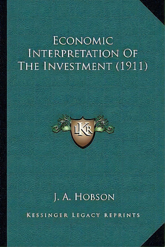 Economic Interpretation Of The Investment (1911), De J A Hobson. Editorial Kessinger Publishing, Tapa Blanda En Inglés