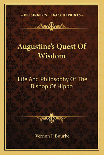 Augustine's Quest Of Wisdom: Life And Philosophy Of The Bishop Of Hippo, De Bourke, Vernon J.. Editorial Kessinger Pub Llc, Tapa Blanda En Inglés