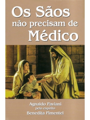 Os Sãos Não Precisam De Médico - Autor(a): Médium: Agnaldo Paviani / Ditado Por: Benedita Pimentel