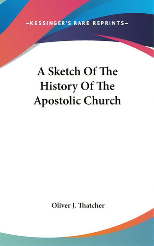 A Sketch Of The History Of The Apostolic Church, De Thatcher, Oliver J.. Editorial Kessinger Pub Llc, Tapa Dura En Inglés