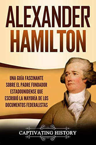 Alexander Hamilton: Una Guia Fascinante Sobre El Padre Funda