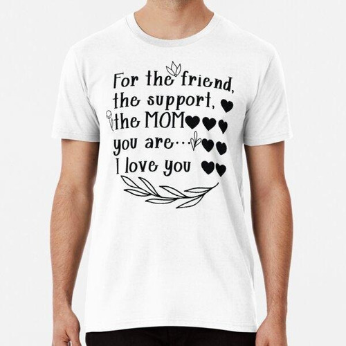 Remera For The Friend, The Support, The Mom You Are I Love Y