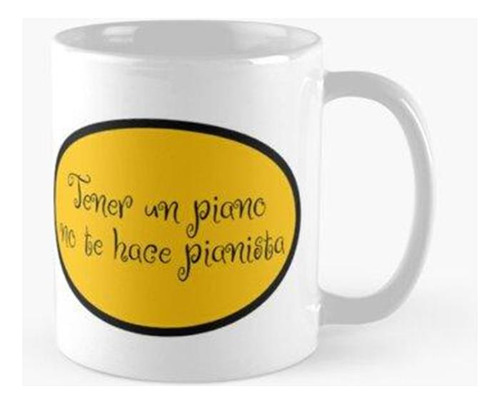 Taza Tener Un Piano No Te Hace Pianista - Tener Un Piano No 