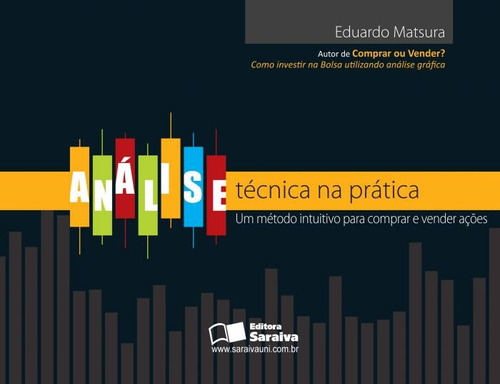 Análise técnica na prática: Um método intuitivo para comprar e vender ações, de Matsura, Eduardo Koiti. Editora Saraiva Educação S. A., capa mole em português, 2012