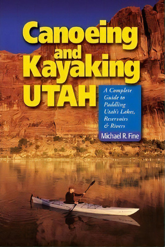 Canoeing & Kayaking Utah : A Complete Guide To Paddling Utah's Lakes, Reservoirs & Rivers, De Michael R. Fine. Editorial Ww Norton & Co, Tapa Blanda En Inglés