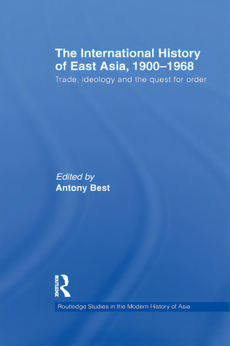 The International History Of East Asia, 1900-1968: Trade, Ideology And The Quest For Order, De Best, Antony. Editorial Routledge, Tapa Blanda En Inglés