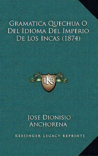 Gramatica Quechua O Del Idioma Del Imperio De Los Incas (1874), De Jose Dionisio Anchorena. Editorial Kessinger Publishing, Tapa Blanda En Español